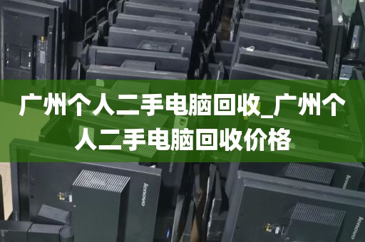 广州个人二手电脑回收_广州个人二手电脑回收价格