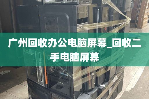 广州回收办公电脑屏幕_回收二手电脑屏幕