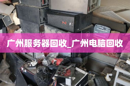 广州服务器回收_广州电脑回收