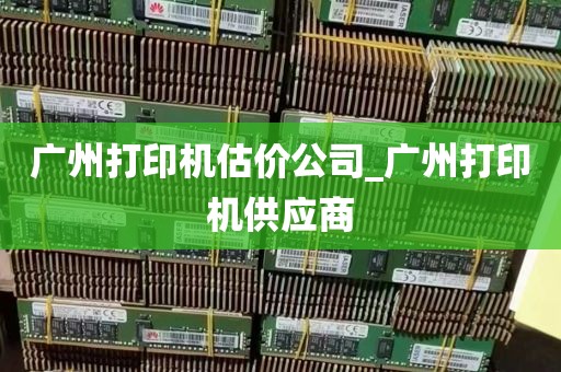 广州打印机估价公司_广州打印机供应商