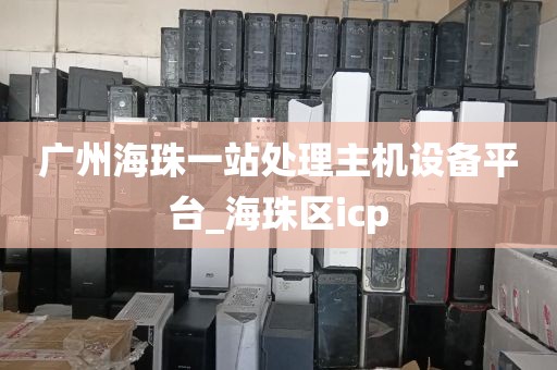 广州海珠一站处理主机设备平台_海珠区icp