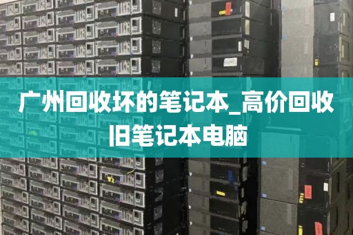 广州回收坏的笔记本_高价回收旧笔记本电脑
