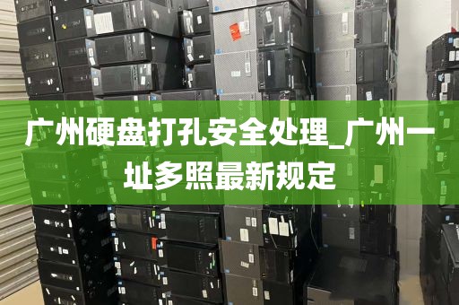 广州硬盘打孔安全处理_广州一址多照最新规定