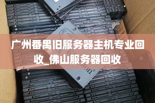 广州番禺旧服务器主机专业回收_佛山服务器回收