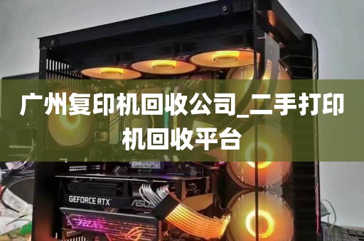 广州复印机回收公司_二手打印机回收平台