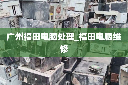 广州福田电脑处理_福田电脑维修