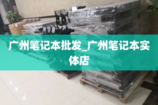 广州笔记本批发_广州笔记本实体店