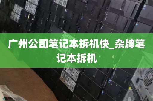 广州公司笔记本拆机快_杂牌笔记本拆机