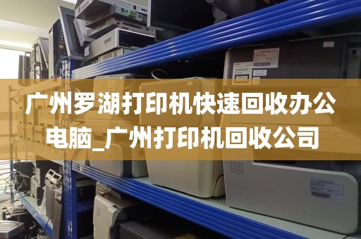 广州罗湖打印机快速回收办公电脑_广州打印机回收公司