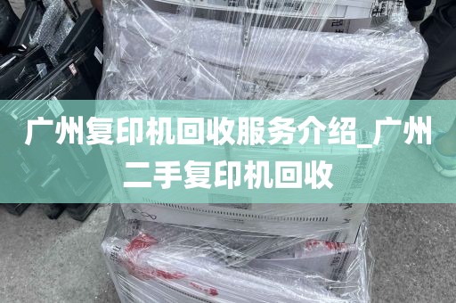 广州复印机回收服务介绍_广州二手复印机回收
