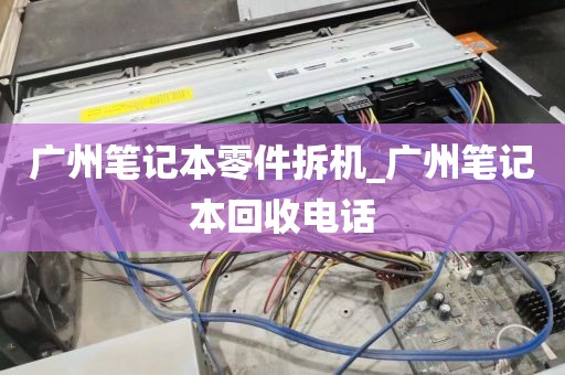 广州笔记本零件拆机_广州笔记本回收电话
