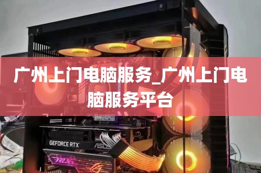 广州上门电脑服务_广州上门电脑服务平台