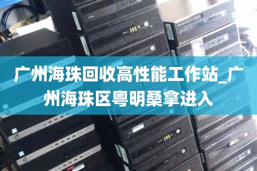 广州海珠回收高性能工作站_广州海珠区粤明桑拿进入