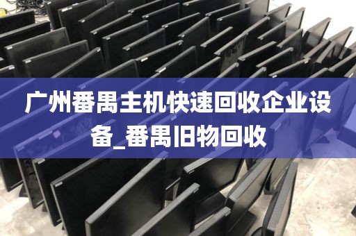 广州番禺主机快速回收企业设备_番禺旧物回收
