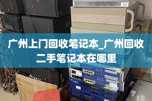 广州上门回收笔记本_广州回收二手笔记本在哪里