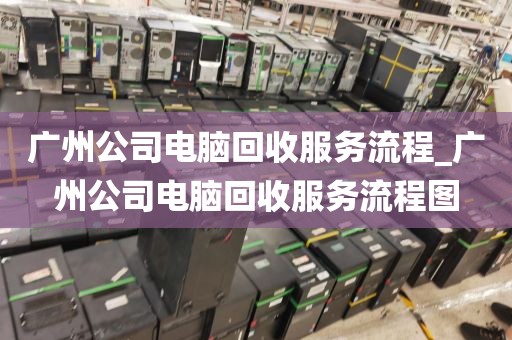 广州公司电脑回收服务流程_广州公司电脑回收服务流程图