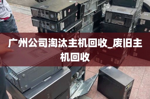 广州公司淘汰主机回收_废旧主机回收