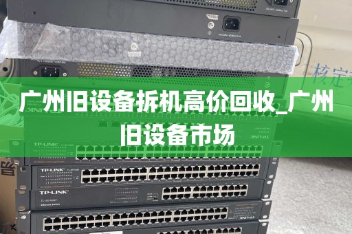 广州旧设备拆机高价回收_广州旧设备市场