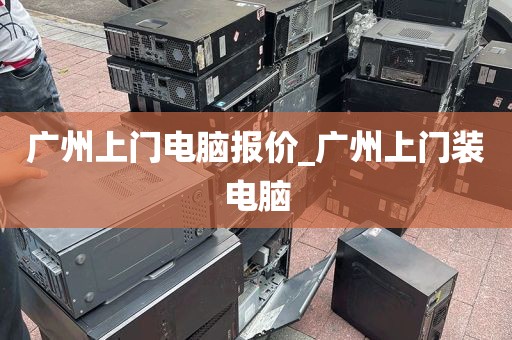 广州上门电脑报价_广州上门装电脑