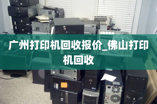 广州打印机回收报价_佛山打印机回收