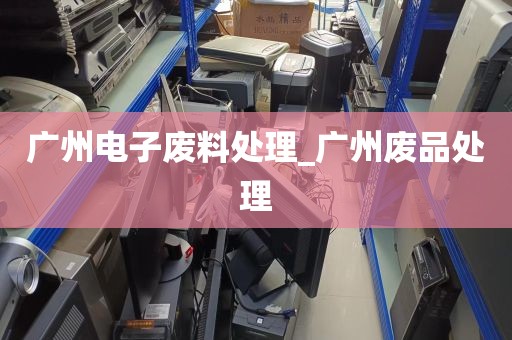 广州电子废料处理_广州废品处理