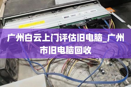 广州白云上门评估旧电脑_广州市旧电脑回收