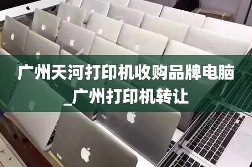 广州天河打印机收购品牌电脑_广州打印机转让