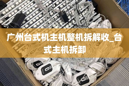 广州台式机主机整机拆解收_台式主机拆卸