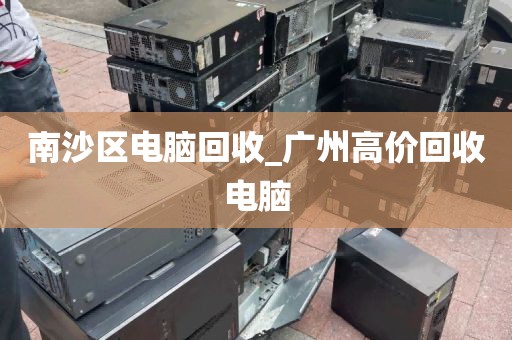 南沙区电脑回收_广州高价回收电脑