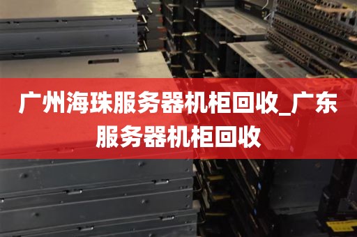广州海珠服务器机柜回收_广东服务器机柜回收