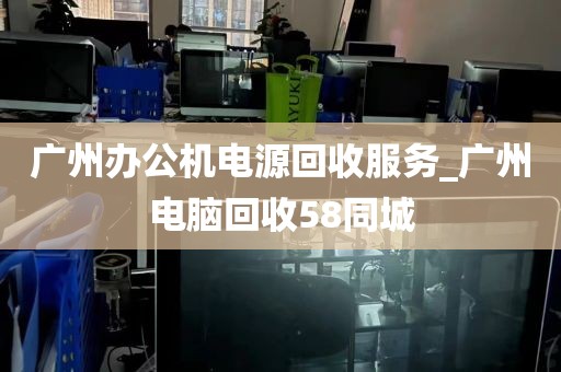 广州办公机电源回收服务_广州电脑回收58同城