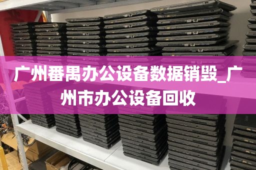 广州番禺办公设备数据销毁_广州市办公设备回收