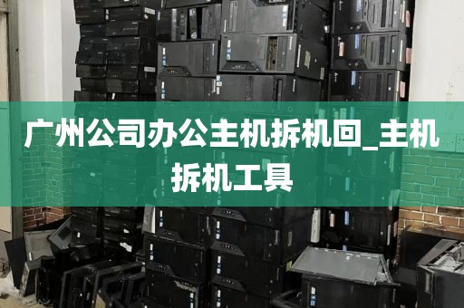 广州公司办公主机拆机回_主机拆机工具