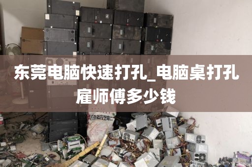 东莞电脑快速打孔_电脑桌打孔雇师傅多少钱