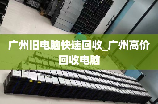 广州旧电脑快速回收_广州高价回收电脑