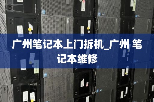 广州笔记本上门拆机_广州 笔记本维修