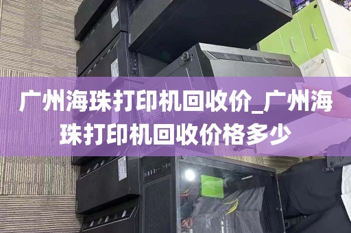 广州海珠打印机回收价_广州海珠打印机回收价格多少