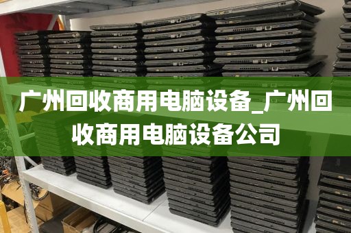 广州回收商用电脑设备_广州回收商用电脑设备公司