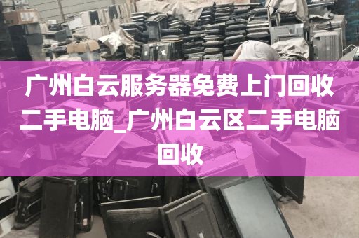 广州白云服务器免费上门回收二手电脑_广州白云区二手电脑回收