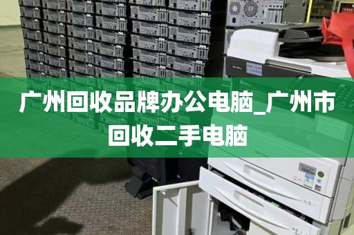广州回收品牌办公电脑_广州市回收二手电脑