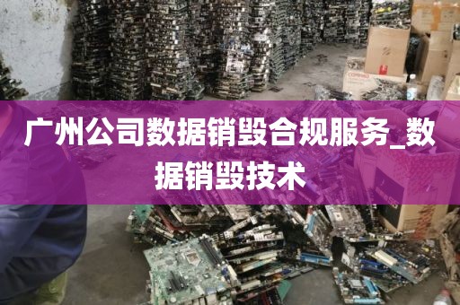 广州公司数据销毁合规服务_数据销毁技术