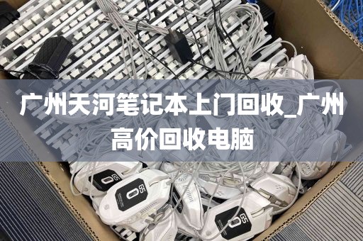 广州天河笔记本上门回收_广州高价回收电脑