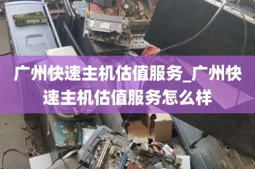 广州快速主机估值服务_广州快速主机估值服务怎么样