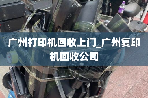 广州打印机回收上门_广州复印机回收公司