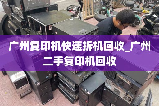 广州复印机快速拆机回收_广州二手复印机回收
