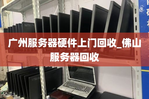 广州服务器硬件上门回收_佛山服务器回收