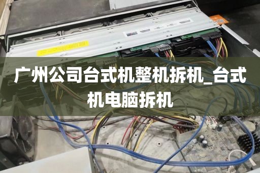广州公司台式机整机拆机_台式机电脑拆机