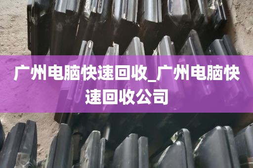 广州电脑快速回收_广州电脑快速回收公司