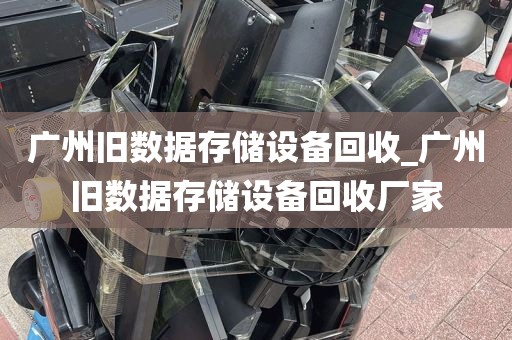广州旧数据存储设备回收_广州旧数据存储设备回收厂家
