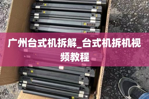 广州台式机拆解_台式机拆机视频教程